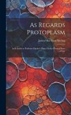 As Regards Protoplasm: In Relation to Professor Huxley's Essay On the Physical Basis of Life