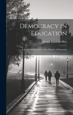 Democracy in Education: A Social Interpretation of the History of Education - Hart, Joseph Kinmont