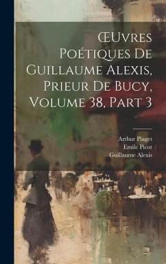 OEuvres Poétiques De Guillaume Alexis, Prieur De Bucy, Volume 38, part 3 - Alexis, Guillaume; Picot, Emile; Piaget, Arthur