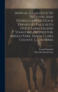 Annual Catalogue Of Trotting And Thoroughbred Stock Owned At Palo Alto Stock Farm, Leland Stanford, Proprietor, Menlo Park, Santa Clara County, Califo - Stanford, Leland