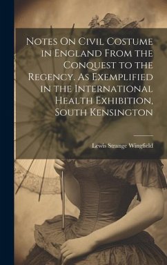 Notes On Civil Costume in England From the Conquest to the Regency. As Exemplified in the International Health Exhibition, South Kensington - Wingfield, Lewis Strange