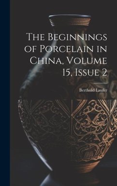 The Beginnings of Porcelain in China, Volume 15, issue 2 - Laufer, Berthold