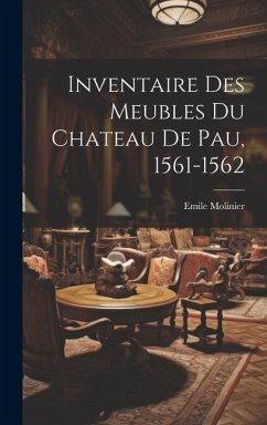 Inventaire Des Meubles Du Chateau De Pau, 1561-1562 - Molinier, Emile