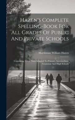 Hazen's Complete Spelling-book For All Grades Of Public And Private Schools: Containing Three Parts Adapted To Primary, Intermediate, Grammar And High - Hazen, Marshman William