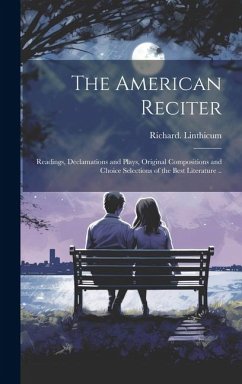 The American Reciter; Readings, Declamations and Plays, Original Compositions and Choice Selections of the Best Literature .. - Linthicum, Richard