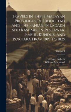 Travels In The Himalayan Provinces Of Hindustan And The Panjab, In Ladakh And Kashmir, In Peshawar, Kabul, Kunduz, And Bokhara From 1819 To 1825; Volu - Moorcroft, William; Trebeck, George