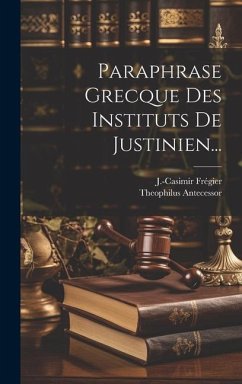 Paraphrase Grecque Des Instituts De Justinien... - Antecessor, Theophilus; Frégier, J. -Casimir