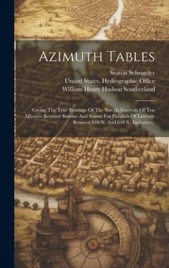 Azimuth Tables: Giving The True Bearings Of The Sun At Intervals Of Ten Minutes Between Sunrise And Sunset For Parallels Of Latitude B - Schroeder, Seaton