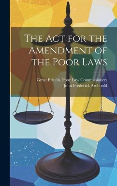 The Act for the Amendment of the Poor Laws - Archbold, John Frederick; Commissioners, Great Britain Poor Law