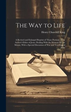 The Way to Life: A Revised and Enlarged Reprint of Those Portions of the Author's Ethics of Jesus, Dealing With the Sermon On the Mount - King, Henry Churchill