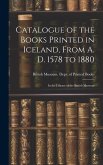 Catalogue of the Books Printed in Iceland, From A. D. 1578 to 1880: In the Library of the British Museum