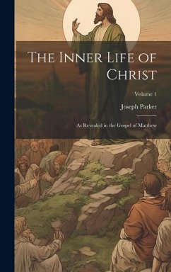 The Inner Life of Christ: As Revealed in the Gospel of Matthew; Volume 1 - Parker, Joseph