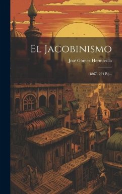 El Jacobinismo: (1867. 224 P.)... - Hermosilla, José Gómez