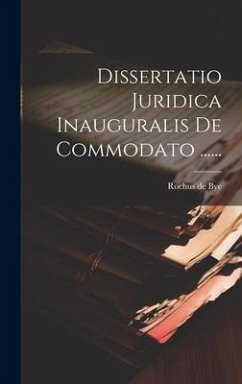 Dissertatio Juridica Inauguralis De Commodato ...... - Bye, Rochus De