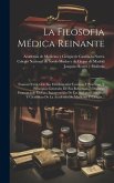 La Filosofia Médica Reinante: Examen Critico De Sus Fundamentos Teóricos Y Prácticos, Y Principios Generales De Sus Reformas...: Discurso Pronunciad