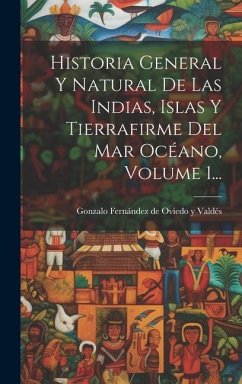 Cover Historia General Y Natural De Las Indias, Islas Y Tierrafirme Del Mar Océano, Volume 1...