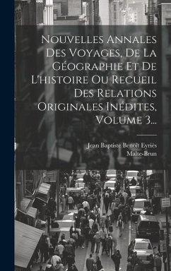 Nouvelles Annales Des Voyages, De La Géographie Et De L'histoire Ou Recueil Des Relations Originales Inédites, Volume 3... - Malte-Brun