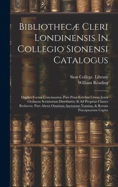 Bibliothecæ Cleri Londinensis In Collegio Sionensi Catalogus: Duplici Forma Concinnatus. Pars Prior Exhibet Libros Juxta Ordinem Scriniorum Distributo - Library, Sion College; Reading, William