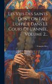 Les Vies Des Saints Dont On Fait L'office Dans Le Cours De L'année, Volume 2...