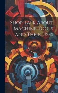 Shop Talk About Machine Tools and Their Uses - Anonymous