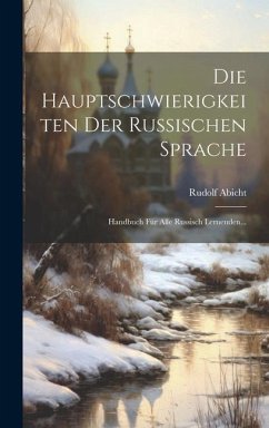 Die Hauptschwierigkeiten Der Russischen Sprache: Handbuch Für Alle Russisch Lernenden... - Abicht, Rudolf