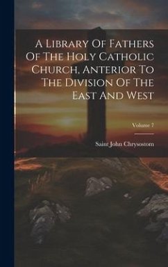 A Library Of Fathers Of The Holy Catholic Church, Anterior To The Division Of The East And West; Volume 7 - Chrysostom, Saint John