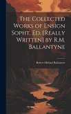 The Collected Works of Ensign Sopht, Ed. [Really Written] by R.M. Ballantyne