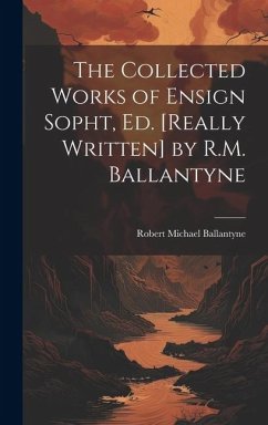 The Collected Works of Ensign Sopht, Ed. [Really Written] by R.M. Ballantyne - Ballantyne, Robert Michael