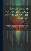 The Anatomy and Physiology of the Organ of Hearing: With Remarks On Congenital Deafness, the Diseases of the Ear, Some Imperfections of the Organ of S