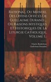 Rational, Ou Manuel Des Divins Offices De Guillaume Durand ... Ou Raisons Mystiques Et Historiques De La Liturgie Catholique, Volume 1...