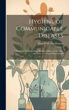 Hygiene of Communicable Diseases: A Handbook for Sanitarians, Medical Officers of the Army and Navy and General Practitioners - Munson, Francis Merton