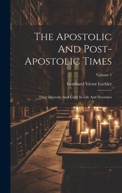 The Apostolic And Post-apostolic Times: Their Diversity And Unity In Life And Doctrines; Volume 1 - Lechler, Gotthard Victor