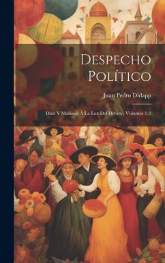Despecho Político: Díaz Y Mariscal Á La Luz Del Debate, Volumes 1-2 - Didapp, Juan Pedro