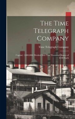 The Time Telegraph Company: Capital, 1,000,000, Divided Into Ten Thousand Shares of $100 Each