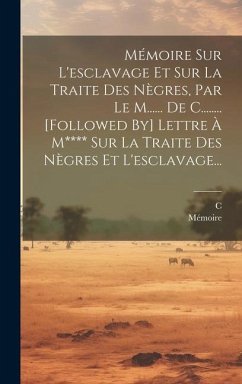 Mémoire Sur L'esclavage Et Sur La Traite Des Nègres, Par Le M...... De C........ [followed By] Lettre À M**** Sur La Traite Des Nègres Et L'esclavage. - de )., C. (M; Mémoire