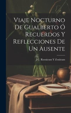 Viaje Nocturno De Gualberto Ó Recuerdos Y Reflecciones De Un Ausente - Zenitram, J. C. Roenicunt y.