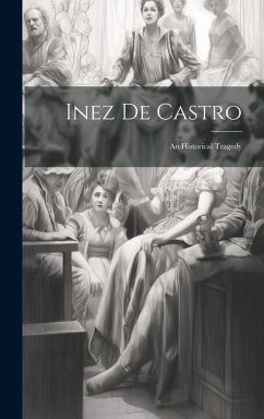 Inez De Castro: An Historical Tragedy - Anonymous