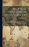 Mr. Burke's Speech, On the 1St December 1783: Upon the Question of the Speaker's Leaving the Chair, in Order for the House to Resolve Itself Into a Co