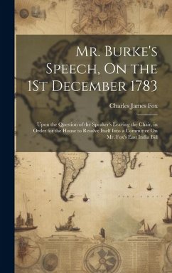 Mr. Burke's Speech, On the 1St December 1783: Upon the Question of the Speaker's Leaving the Chair, in Order for the House to Resolve Itself Into a Co - Fox, Charles James