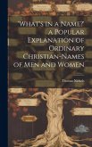 'What's in a Name?' a Popular Explanation of Ordinary Christian-Names of Men and Women