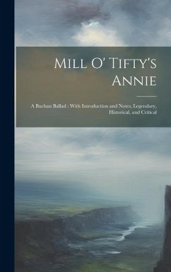 Mill O' Tifty's Annie: A Buchan Ballad: With Introduction and Notes, Legendary, Historical, and Critical - Anonymous