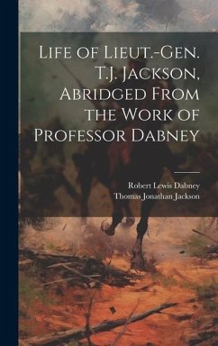 Life of Lieut.-Gen. T.J. Jackson, Abridged From the Work of Professor Dabney - Dabney, Robert Lewis; Jackson, Thomas Jonathan