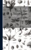 Natural History, Lore and Legend: Being Some Few Examples of Quaint and By-Gone Beliefs Gathered in From Divers Authorities, Ancient and Mediaeval, of