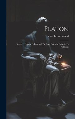 Platon: Aristote. Exposé Substantiel De Leur Doctrine Morale Et Politique - Lezaud, Pierre Léon