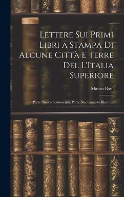 Lettere Sui Primi Libri a Stampa Di Alcune Città E Terre Del L'Italia Superiore: Parte Sinora Sconosciuti, Parte Nuovamente Illustrati - Boni, Mauro