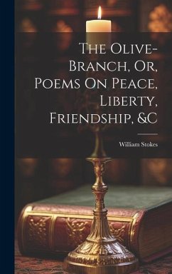 The Olive-Branch, Or, Poems On Peace, Liberty, Friendship, &c - Stokes, William