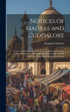 Notices of Madras and Cuddalore: In the Last Century, From the Journals and Lectures of the Earliest Missionaries [Principally Benjamin Schultze] of t - Schultze, Benjamin