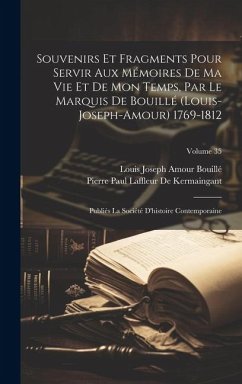 Souvenirs Et Fragments Pour Servir Aux Mémoires De Ma Vie Et De Mon Temps, Par Le Marquis De Bouillé (Louis-Joseph-Amour) 1769-1812: Publiés La Sociét - Bouillé, Louis Joseph Amour; De Kermaingant, Pierre Paul Laffleur