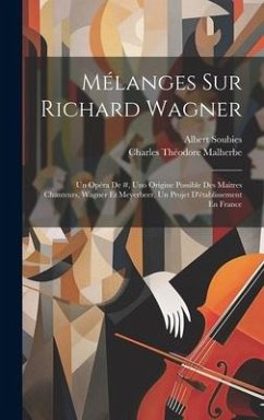 Mélanges Sur Richard Wagner: Un Opéra De #, Uno Origine Possible Des Maitres Chanteurs, Wagner Et Meyerbeer, Un Projet D'établissement En France - Soubies, Albert; Malherbe, Charles Théodore