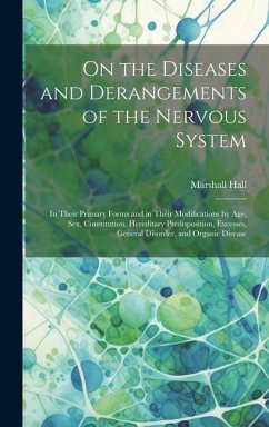On the Diseases and Derangements of the Nervous System: In Their Primary Forms and in Their Modifications by Age, Sex, Constitution, Hereditary Predis - Hall, Marshall